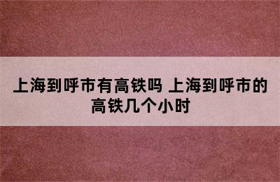 上海到呼市有高铁吗 上海到呼市的高铁几个小时